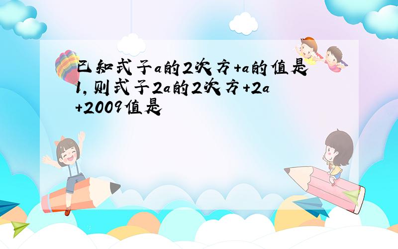 已知式子a的2次方+a的值是1,则式子2a的2次方+2a+2009值是