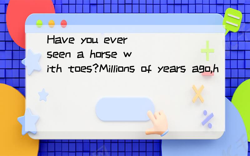 Have you ever seen a horse with toes?Millions of years ago,h