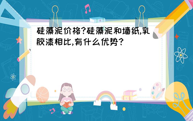 硅藻泥价格?硅藻泥和墙纸,乳胶漆相比,有什么优势?