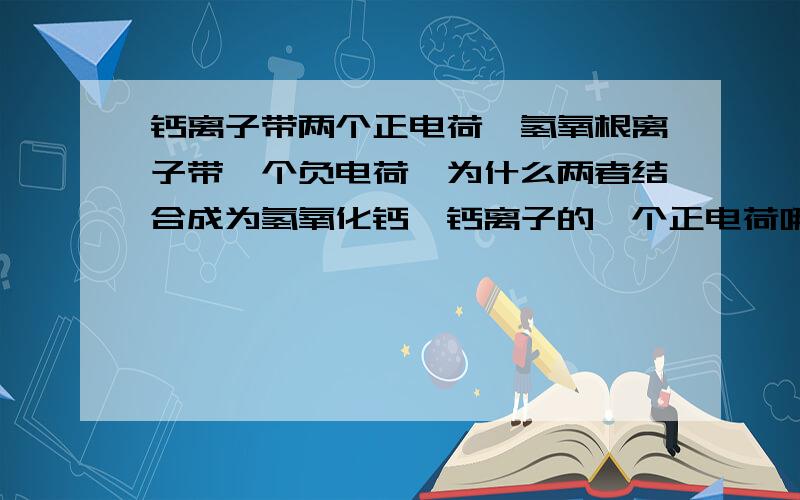 钙离子带两个正电荷,氢氧根离子带一个负电荷,为什么两者结合成为氢氧化钙,钙离子的一个正电荷哪里去了