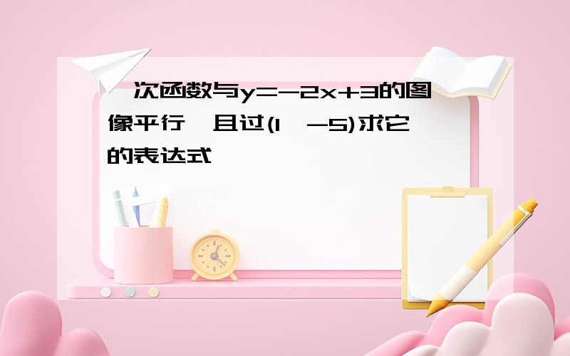 一次函数与y=-2x+3的图像平行,且过(1,-5)求它的表达式