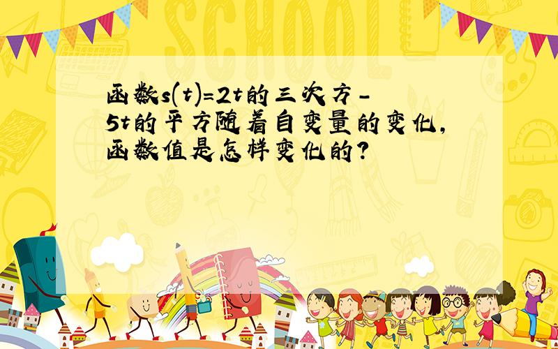 函数s(t)=2t的三次方-5t的平方随着自变量的变化,函数值是怎样变化的?