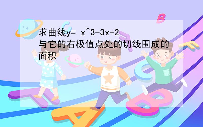 求曲线y= x^3-3x+2与它的右极值点处的切线围成的面积