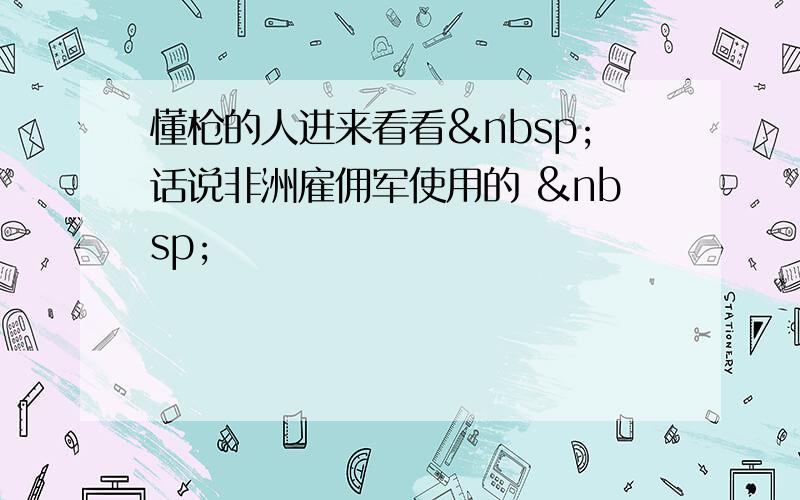 懂枪的人进来看看 话说非洲雇佣军使用的  