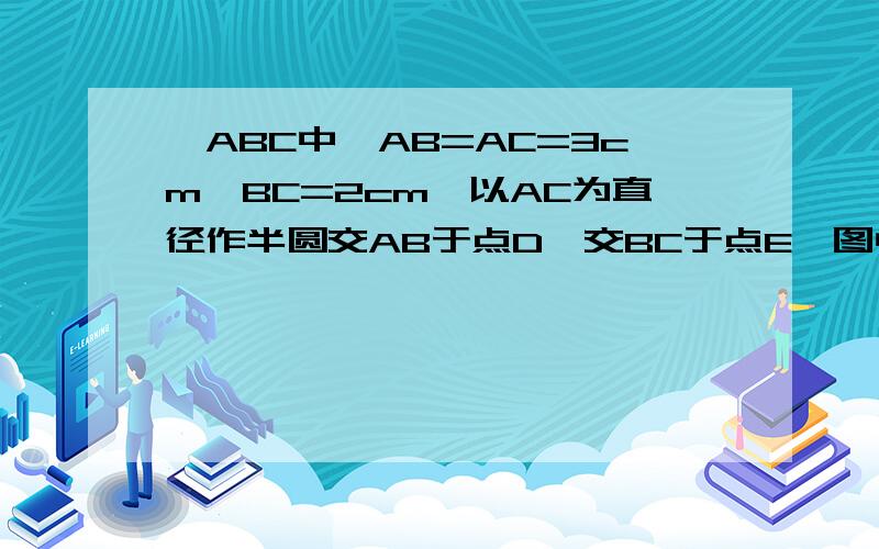 △ABC中,AB=AC=3cm,BC=2cm,以AC为直径作半圆交AB于点D,交BC于点E,图中阴影部分面积为 cm2．