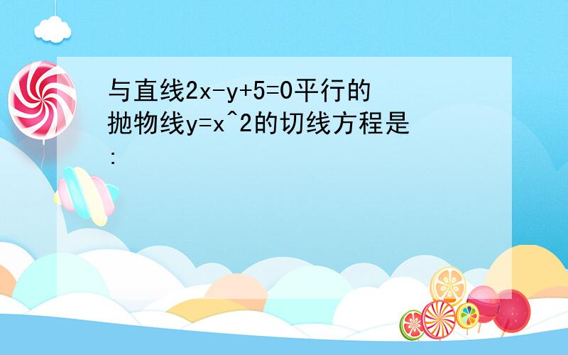 与直线2x-y+5=0平行的抛物线y=x^2的切线方程是: