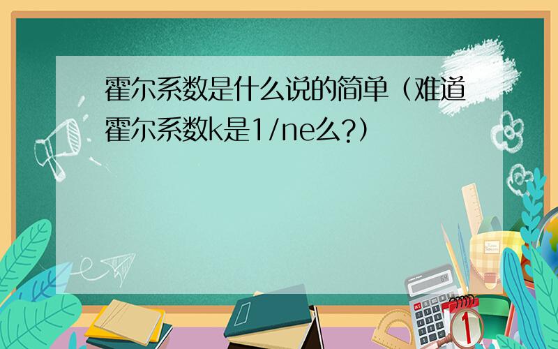 霍尔系数是什么说的简单（难道霍尔系数k是1/ne么?）