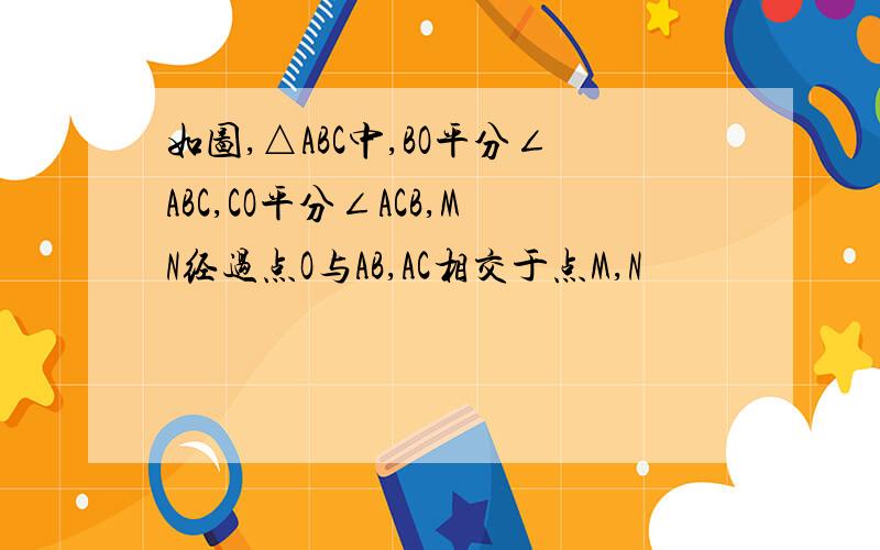 如图,△ABC中,BO平分∠ABC,CO平分∠ACB,MN经过点O与AB,AC相交于点M,N