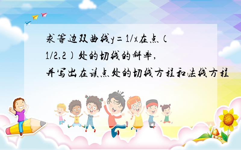 求等边双曲线y=1/x在点（1/2,2)处的切线的斜率,并写出在该点处的切线方程和法线方程