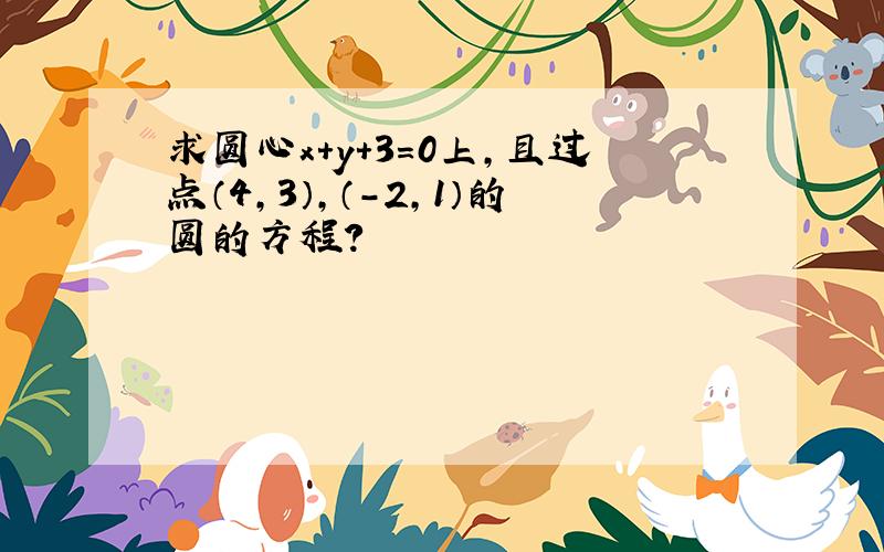 求圆心x+y+3=0上,且过点（4,3）,（-2,1）的圆的方程?