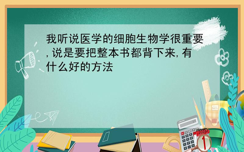 我听说医学的细胞生物学很重要,说是要把整本书都背下来,有什么好的方法