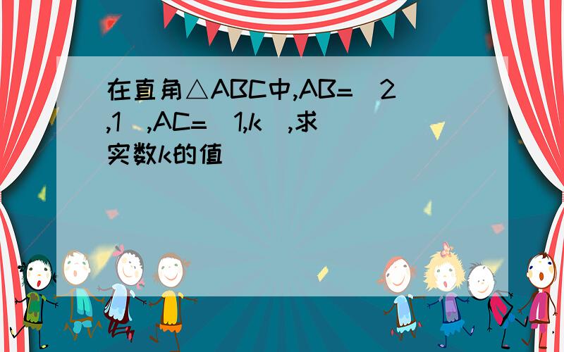 在直角△ABC中,AB=(2,1),AC=(1,k),求实数k的值