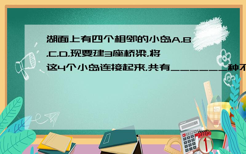 湖面上有四个相邻的小岛A，B，C，D，现要建3座桥梁，将这4个小岛连接起来，共有______种不同的方案．