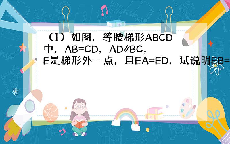 （1）如图，等腰梯形ABCD中，AB=CD，AD∥BC，E是梯形外一点，且EA=ED，试说明EB=EC；