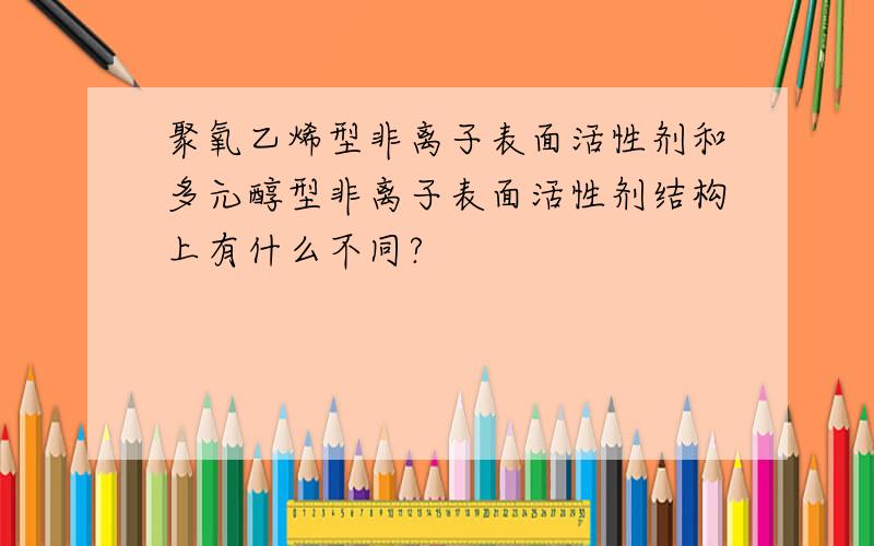 聚氧乙烯型非离子表面活性剂和多元醇型非离子表面活性剂结构上有什么不同?