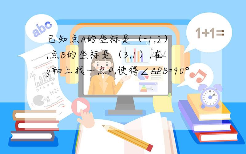 已知点A的坐标是（-1,2）,点B的坐标是（3,1）,在y轴上找一点P,使得∠APB=90°