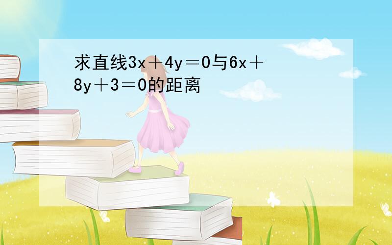 求直线3x＋4y＝0与6x＋8y＋3＝0的距离