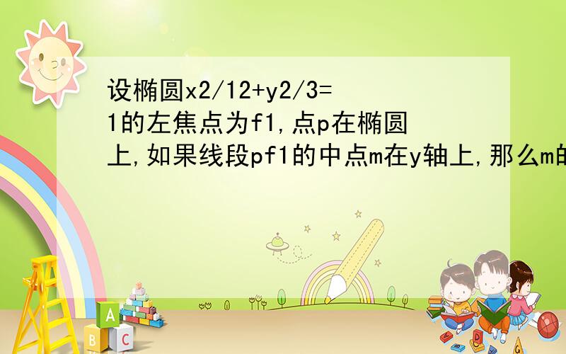 设椭圆x2/12+y2/3=1的左焦点为f1,点p在椭圆上,如果线段pf1的中点m在y轴上,那么m的纵坐标?