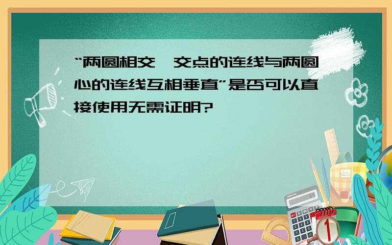 “两圆相交,交点的连线与两圆心的连线互相垂直”是否可以直接使用无需证明?