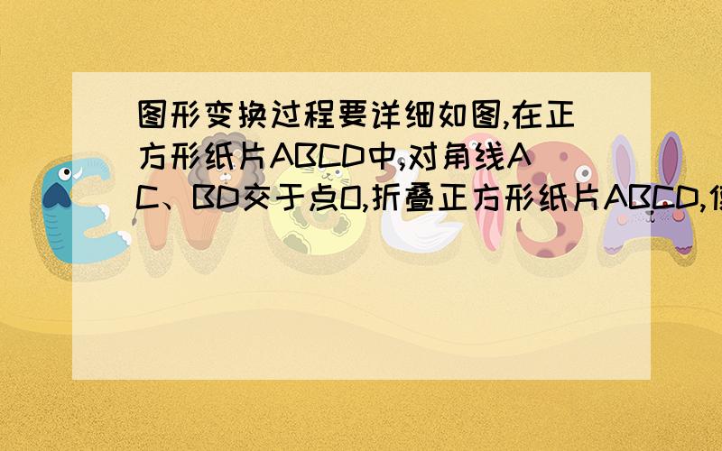 图形变换过程要详细如图,在正方形纸片ABCD中,对角线AC、BD交于点O,折叠正方形纸片ABCD,使得AD落在BD上,点