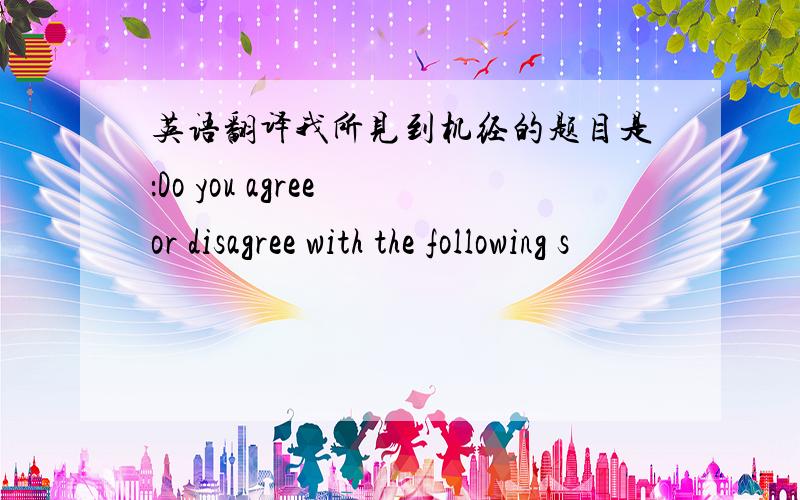 英语翻译我所见到机经的题目是：Do you agree or disagree with the following s