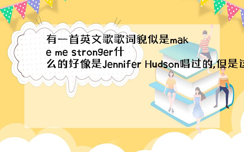 有一首英文歌歌词貌似是make me stronger什么的好像是Jennifer Hudson唱过的,但是这首歌不是