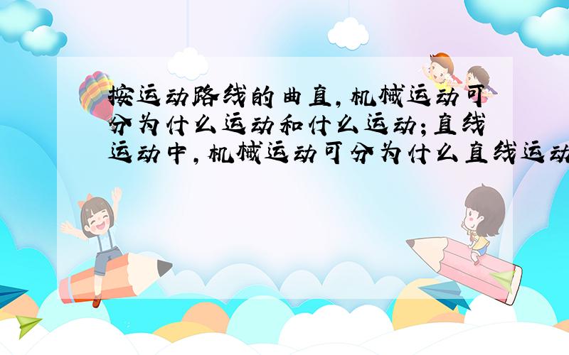 按运动路线的曲直,机械运动可分为什么运动和什么运动；直线运动中,机械运动可分为什么直线运动和什么速直线运动.