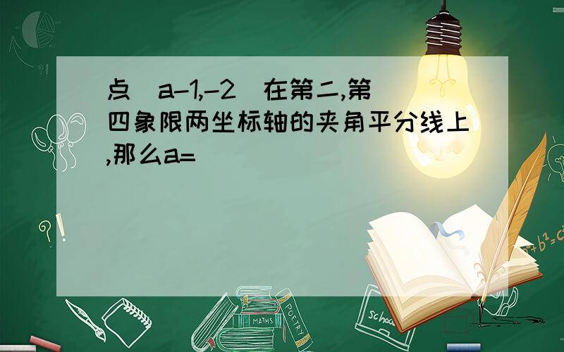 点(a-1,-2)在第二,第四象限两坐标轴的夹角平分线上,那么a=