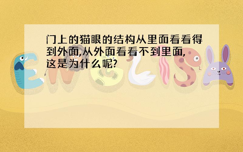 门上的猫眼的结构从里面看看得到外面,从外面看看不到里面,这是为什么呢?