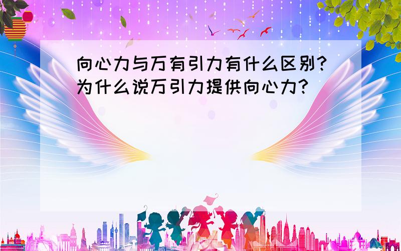 向心力与万有引力有什么区别?为什么说万引力提供向心力?