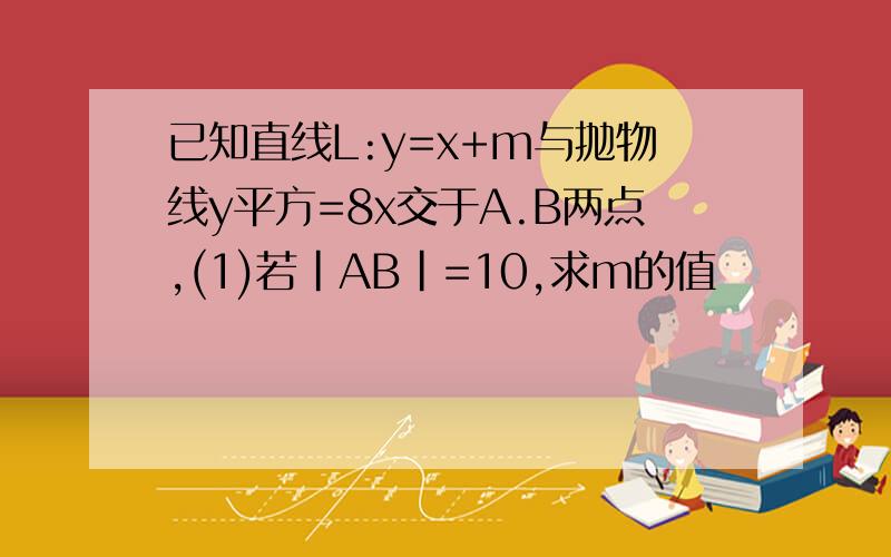 已知直线L:y=x+m与抛物线y平方=8x交于A.B两点,(1)若|AB|=10,求m的值