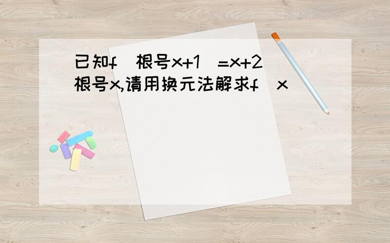 已知f（根号x+1）=x+2根号x,请用换元法解求f(x)