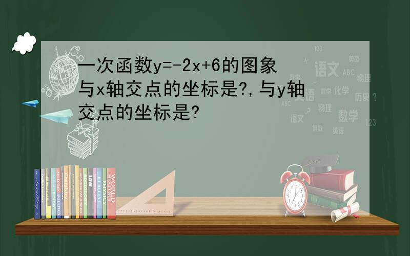 一次函数y=-2x+6的图象与x轴交点的坐标是?,与y轴交点的坐标是?