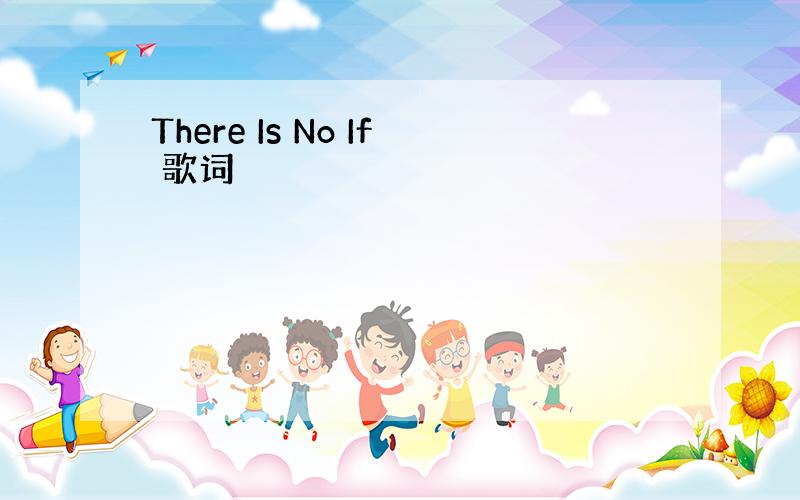 There Is No If 歌词