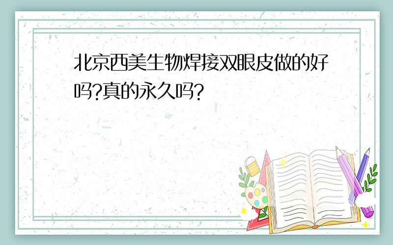 北京西美生物焊接双眼皮做的好吗?真的永久吗?