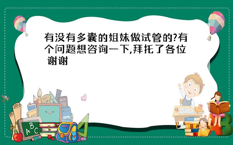 有没有多囊的姐妹做试管的?有个问题想咨询一下,拜托了各位 谢谢