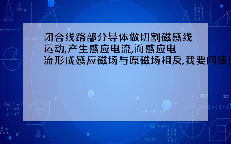 闭合线路部分导体做切割磁感线运动,产生感应电流,而感应电流形成感应磁场与原磁场相反,我要问感应电流在自己感应产生的磁场中