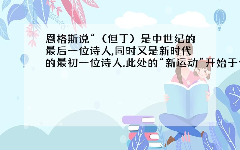 恩格斯说“（但丁）是中世纪的最后一位诗人,同时又是新时代的最初一位诗人.此处的“新运动”开始于什么