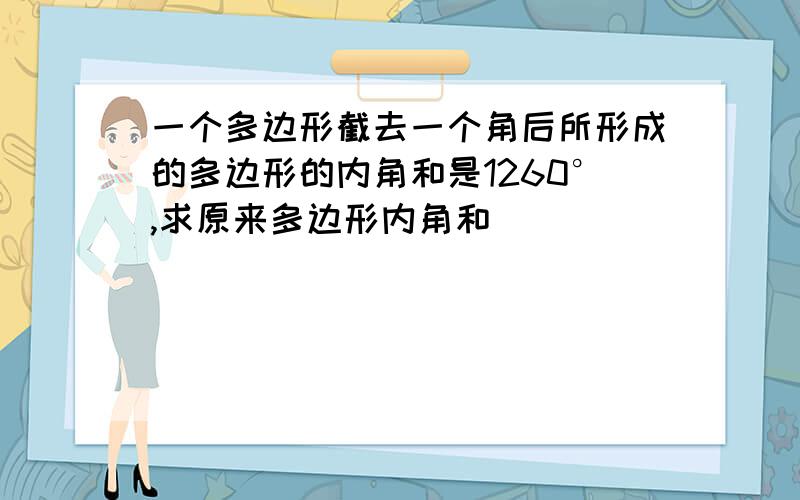 一个多边形截去一个角后所形成的多边形的内角和是1260°,求原来多边形内角和