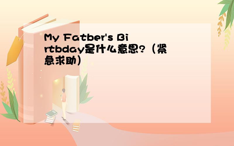 My Fatber's Birtbday是什么意思?（紧急求助）