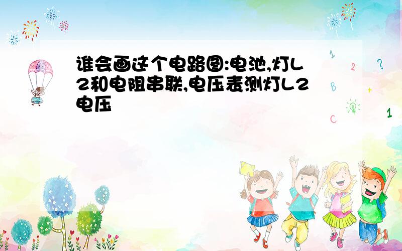 谁会画这个电路图:电池,灯L2和电阻串联,电压表测灯L2电压