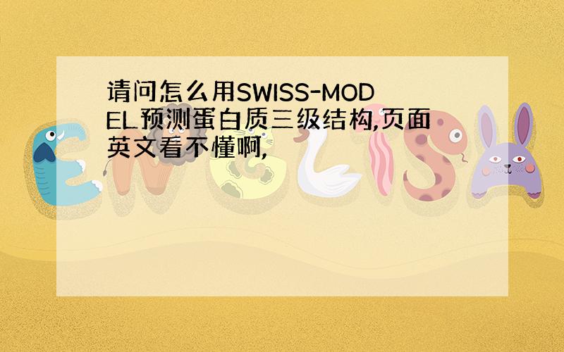 请问怎么用SWISS-MODEL预测蛋白质三级结构,页面英文看不懂啊,