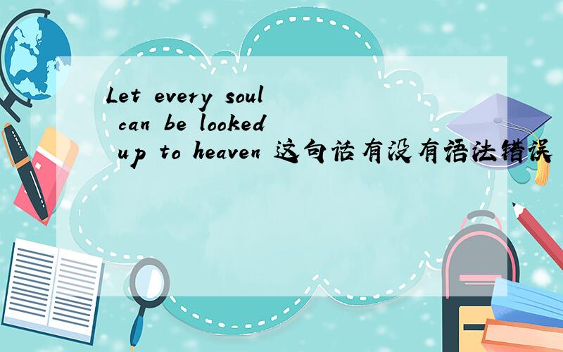 Let every soul can be looked up to heaven 这句话有没有语法错误