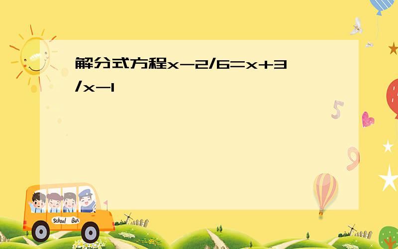 解分式方程x-2/6=x+3/x-1