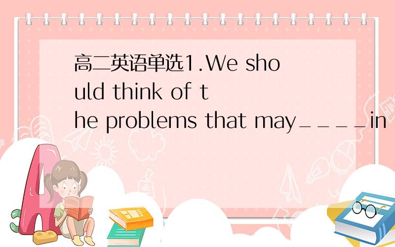 高二英语单选1.We should think of the problems that may____in the f