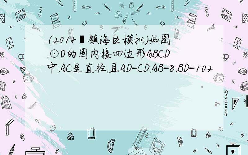 （2014•镇海区模拟）如图，⊙O的圆内接四边形ABCD中，AC是直径，且AD=CD，AB=8，BD=102