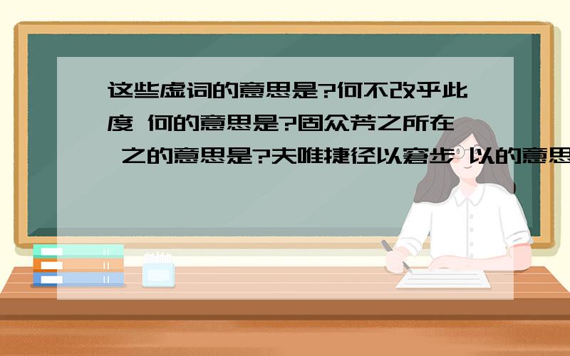 这些虚词的意思是?何不改乎此度 何的意思是?固众芳之所在 之的意思是?夫唯捷径以窘步 以的意思是?余固知謇謇之为患兮 余