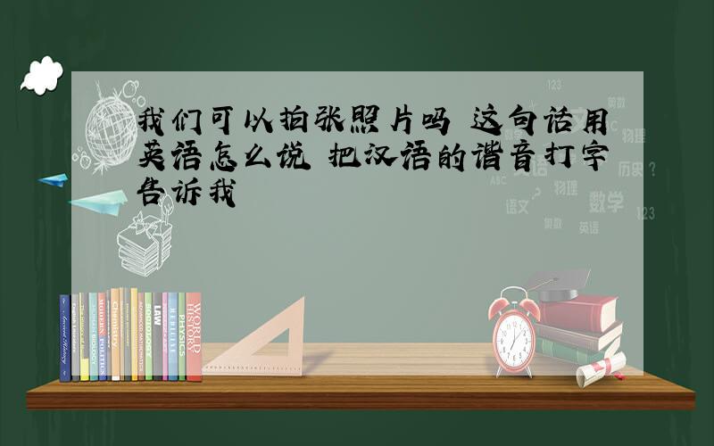 我们可以拍张照片吗 这句话用英语怎么说 把汉语的谐音打字告诉我