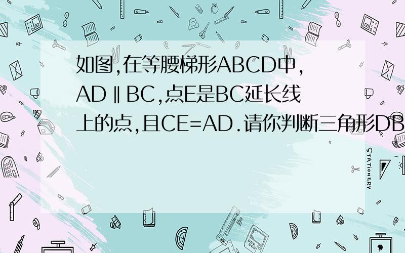 如图,在等腰梯形ABCD中,AD‖BC,点E是BC延长线上的点,且CE=AD.请你判断三角形DBE的形状