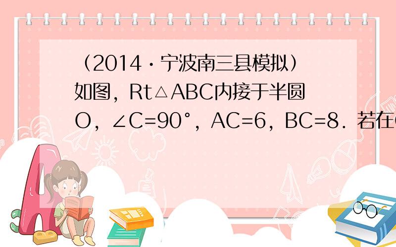 （2014•宁波南三县模拟）如图，Rt△ABC内接于半圆O，∠C=90°，AC=6，BC=8．若在CB延长线上取一点D，